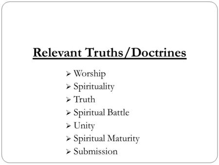 Relevant Truths/Doctrines  Worship  Spirituality  Truth  Spiritual Battle  Unity  Spiritual Maturity  Submission.