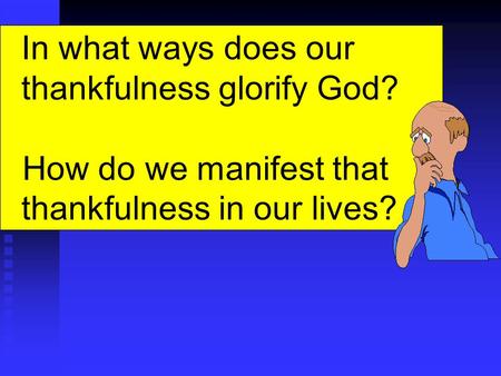 In what ways does our thankfulness glorify God? How do we manifest that thankfulness in our lives?