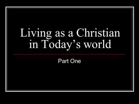 Living as a Christian in Today’s world Part One. This series Is about our Christian life when we are not “doing” God Get to the real issues of life outside.