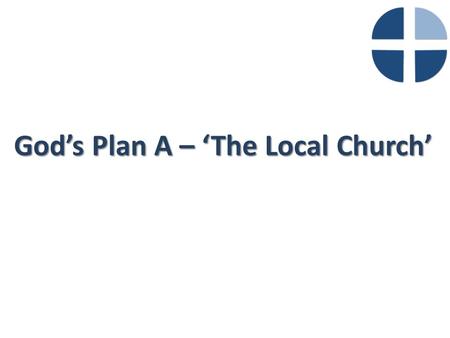 God’s Plan A – ‘The Local Church’. What is the Purpose of the Church?