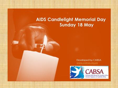 AIDS Candlelight Memorial Day Sunday 18 May Developed by CABSA www.cabsa.org.za.