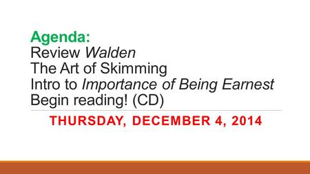 Agenda: Review Walden The Art of Skimming Intro to Importance of Being Earnest Begin reading! (CD) THURSDAY, DECEMBER 4, 2014.