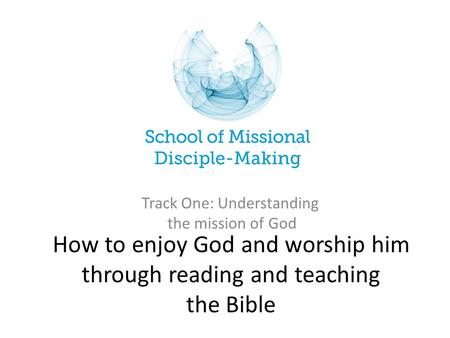 How to enjoy God and worship him through reading and teaching the Bible Track One: Understanding the mission of God.