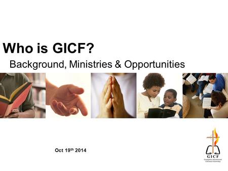 Who is GICF? Background, Ministries & Opportunities Oct 19 th 2014.