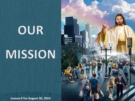 Lesson 9 for August 30, 2014. The mission of the Church and every Church member is to fulfill the tasks Jesus assigned to us: To be the light of the world.