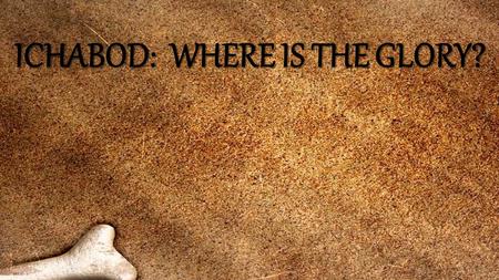 WHERE IS THE GLORY? ICHABOD: WHERE IS THE GLORY?.