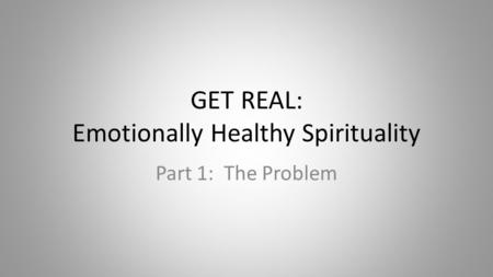 GET REAL: Emotionally Healthy Spirituality Part 1: The Problem.