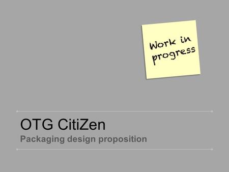 OTG CitiZen Packaging design proposition. Reference 2 Packaging Concept CitiZen OTG CitiZan range ● Philips Design ● April 18, 2011 ● Confidential ● FOR.