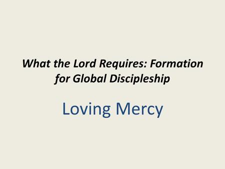 What the Lord Requires: Formation for Global Discipleship Loving Mercy.