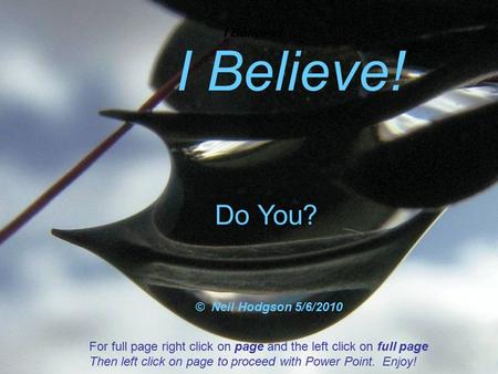 I Believe ! Do You? © Neil Hodgson 5/6/2010 For full page right click on page and the left click on full page Then left click on page to proceed with Power.