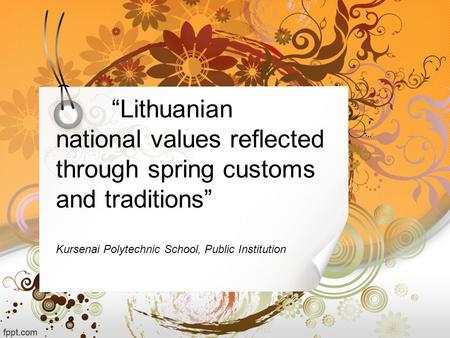 “Lithuanian national values reflected through spring customs and traditions” Kursenai Polytechnic School, Public Institution.