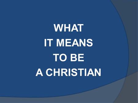 WHAT IT MEANS TO BE A CHRISTIAN. Matthew 5:16 “Let Your Light So Shine Before Men That They May See Your Moral Excellence, And Your Praiseworthy, Noble.