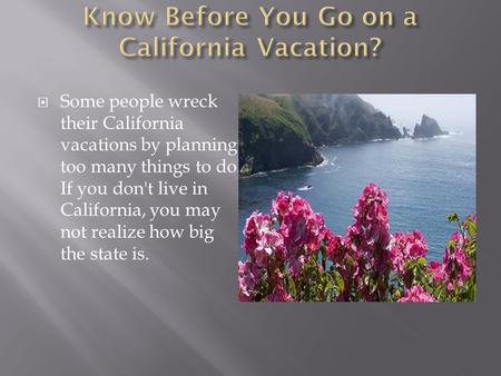  Some people wreck their California vacations by planning too many things to do. If you don't live in California, you may not realize how big the state.