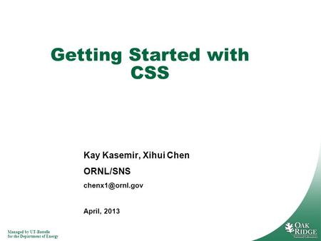 Managed by UT-Battelle for the Department of Energy Kay Kasemir, Xihui Chen ORNL/SNS April, 2013 Getting Started with CSS.