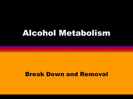 Alcohol Metabolism Break Down and Removal. Small Amounts Unmetabolized (10%) l Sweat l Urine l Breath.