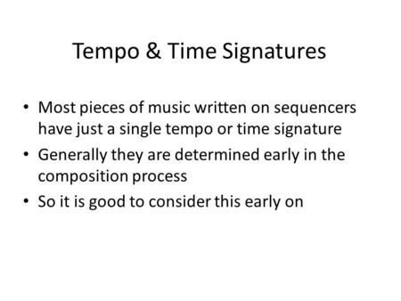 Tempo & Time Signatures Most pieces of music written on sequencers have just a single tempo or time signature Generally they are determined early in the.