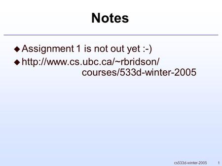 1cs533d-winter-2005 Notes  Assignment 1 is not out yet :-)   courses/533d-winter-2005.