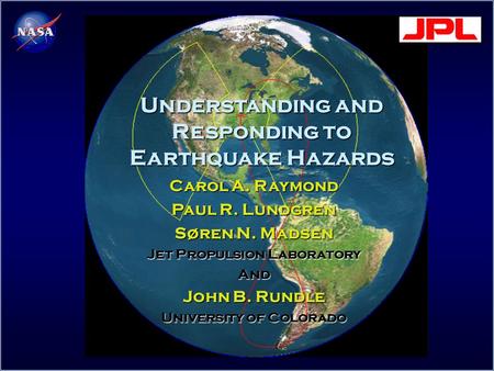 Understanding and Responding to Earthquake Hazards Carol A. Raymond Paul R. Lundgren Søren N. Madsen Jet Propulsion Laboratory And John B. Rundle University.