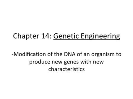 Chapter 14: Genetic Engineering -Modification of the DNA of an organism to produce new genes with new characteristics.