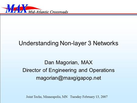 Joint Techs, Minneapolis, MN Tuesday February 13, 2007 Understanding Non-layer 3 Networks Dan Magorian, MAX Director of Engineering and Operations