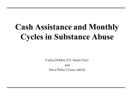 Cash Assistance and Monthly Cycles in Substance Abuse Carlos Dobkin (UC Santa Cruz) and Steve Puller (Texas A&M)