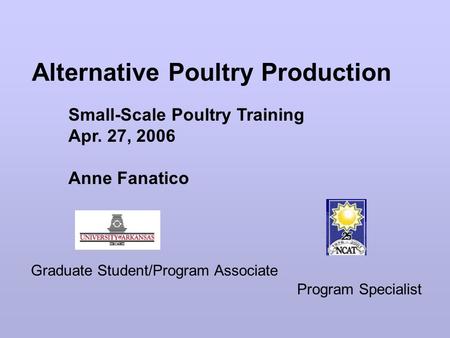 Alternative Poultry Production Graduate Student/Program Associate Program Specialist Small-Scale Poultry Training Apr. 27, 2006 Anne Fanatico.