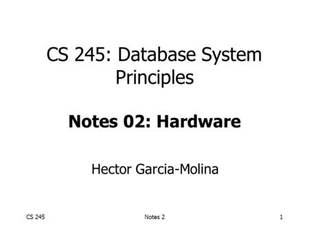CS 245Notes 21 CS 245: Database System Principles Notes 02: Hardware Hector Garcia-Molina.
