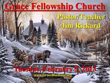 Grace Fellowship Church Pastor/Teacher Jim Rickard www.GraceDoctrine.org Tuesday, February 5, 2013.