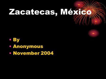 Zacatecas, México By Anonymous November 2004. MAP OF ZACATECAS Jerez es una ciudad de mi familia y mi nacimento. My family is from Jerez. I was born there.