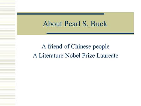 About Pearl S. Buck A friend of Chinese people A Literature Nobel Prize Laureate.