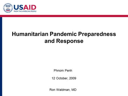 Humanitarian Pandemic Preparedness and Response Phnom Penh 12 October, 2009 Ron Waldman, MD.