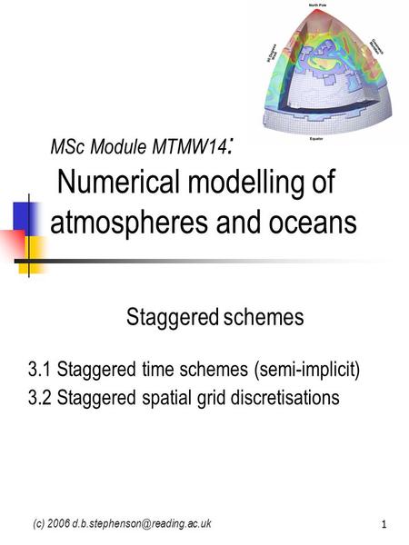(c) 2006 1 MSc Module MTMW14 : Numerical modelling of atmospheres and oceans Staggered schemes 3.1 Staggered time schemes.