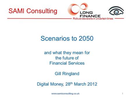 1 www.samiconsulting.co.uk. Background –Long Finance, long term thinking Global 2050 –What we can forecast Uncertainties –What paradigm changes can we.