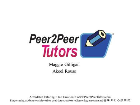 Maggie Gilligan Akeel Rouse Affordable Tutoring + Job Creation = www.Peer2PeerTutors.com Empowering students to achieve their goals | Ayudando estudiantes.