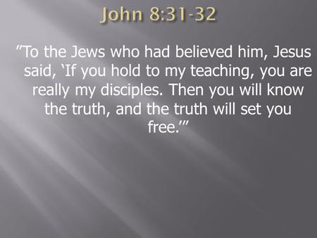 ”To the Jews who had believed him, Jesus said, ‘If you hold to my teaching, you are really my disciples. Then you will know the truth, and the truth will.