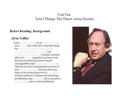 Unit Ten Text I Things: The Throw-Away Society Before Reading: Background Alvin Toffler (born October 3, 1928) is an American writer and futurist, known.