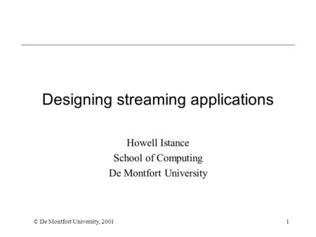 © De Montfort University, 20011 Designing streaming applications Howell Istance School of Computing De Montfort University.