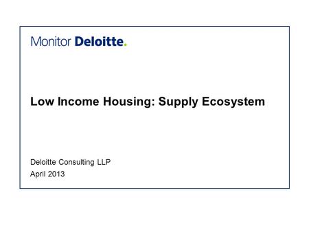 Low Income Housing: Supply Ecosystem April 2013 Deloitte Consulting LLP.