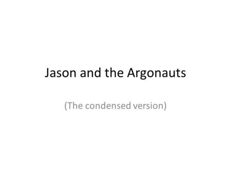 Jason and the Argonauts (The condensed version). The Early Years Jason was the son of the lawful king of Iolcus, but his uncle Pelias had usurped the.