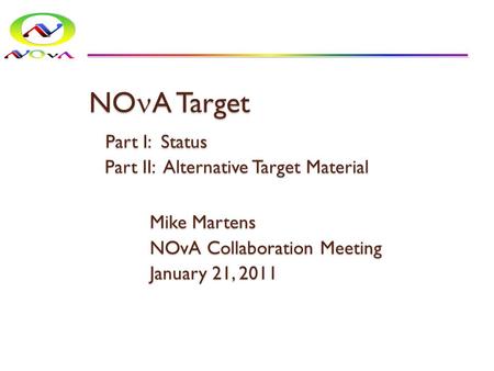 NO A Target Part I: Status Part II: Alternative Target Material Mike Martens NOvA Collaboration Meeting January 21, 2011.