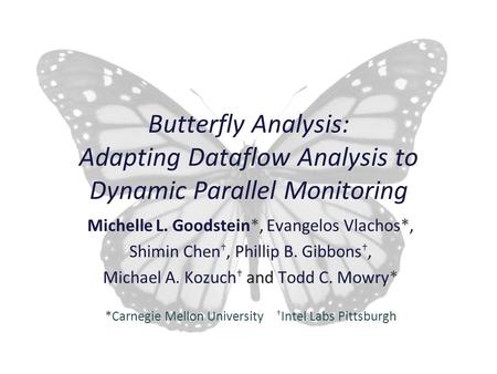Butterfly Analysis 1  Michelle Goodstein Butterfly Analysis: Adapting Dataflow Analysis to Dynamic Parallel Monitoring Michelle L. Goodstein*, Evangelos.