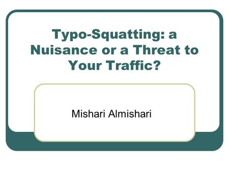 Typo-Squatting: a Nuisance or a Threat to Your Traffic? Mishari Almishari.
