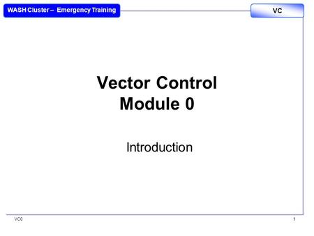 VC0 VC WASH Cluster – Emergency Training 1 Vector Control Module 0 Introduction.