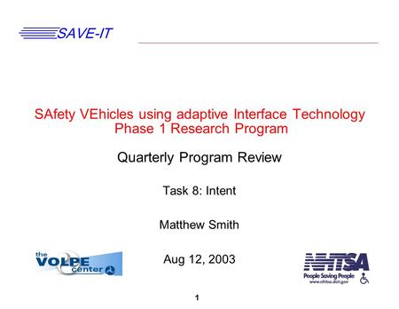 1 SAVE-IT SAfety VEhicles using adaptive Interface Technology Phase 1 Research Program Quarterly Program Review Task 8: Intent Matthew Smith Aug 12, 2003.