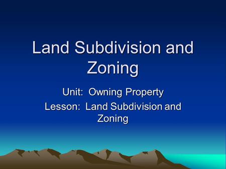 Land Subdivision and Zoning Unit: Owning Property Lesson: Land Subdivision and Zoning.
