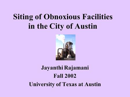 Siting of Obnoxious Facilities in the City of Austin Jayanthi Rajamani Fall 2002 University of Texas at Austin.