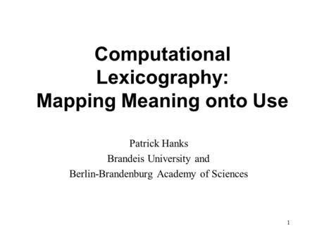 1 Computational Lexicography: Mapping Meaning onto Use Patrick Hanks Brandeis University and Berlin-Brandenburg Academy of Sciences.