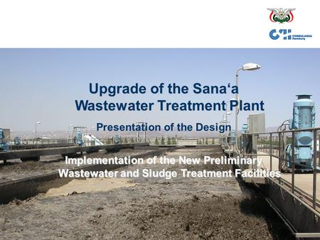 14.03.2005Upgrade of Sana'a WWTP1 Upgrade of the Sana‘a Wastewater Treatment Plant Presentation of the Design Implementation of the New Preliminary Wastewater.