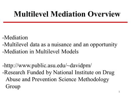 1 Multilevel Mediation Overview -Mediation -Multilevel data as a nuisance and an opportunity -Mediation in Multilevel Models -http://www.public.asu.edu/~davidpm/