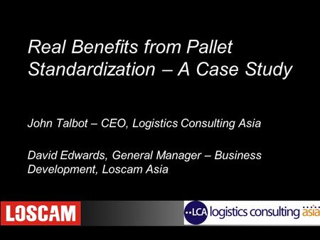 Copyright © 2007 Logistics Consulting Asia Real Benefits from Pallet Standardization – A Case Study John Talbot – CEO, Logistics Consulting Asia David.